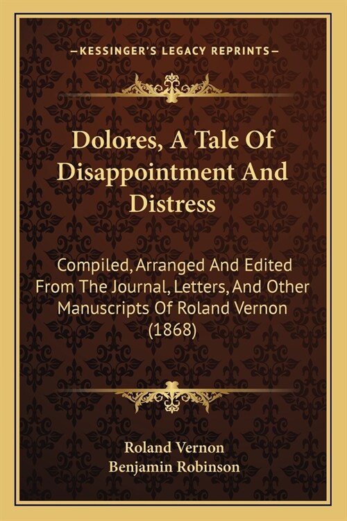 Dolores, A Tale Of Disappointment And Distress: Compiled, Arranged And Edited From The Journal, Letters, And Other Manuscripts Of Roland Vernon (1868) (Paperback)