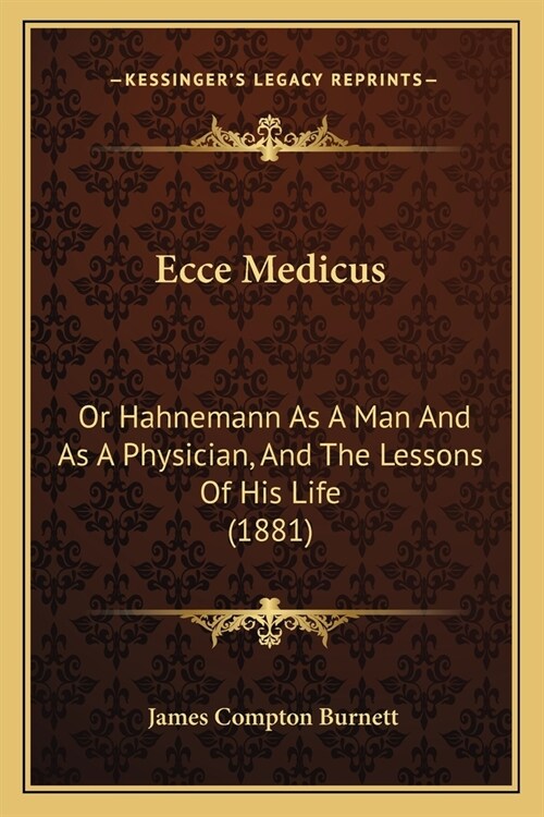 Ecce Medicus: Or Hahnemann As A Man And As A Physician, And The Lessons Of His Life (1881) (Paperback)