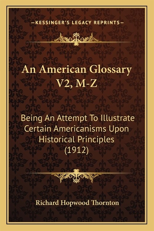 An American Glossary V2, M-Z: Being An Attempt To Illustrate Certain Americanisms Upon Historical Principles (1912) (Paperback)