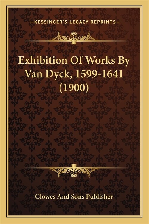 Exhibition Of Works By Van Dyck, 1599-1641 (1900) (Paperback)