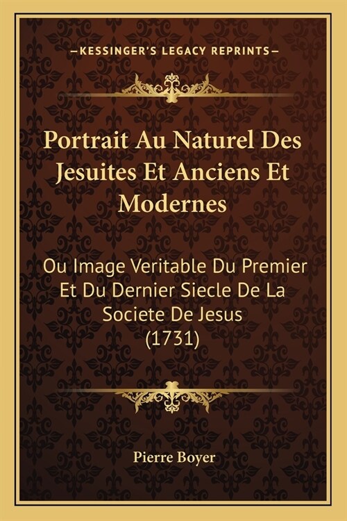 Portrait Au Naturel Des Jesuites Et Anciens Et Modernes: Ou Image Veritable Du Premier Et Du Dernier Siecle De La Societe De Jesus (1731) (Paperback)