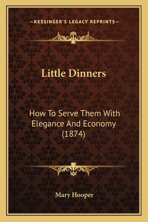 Little Dinners: How To Serve Them With Elegance And Economy (1874) (Paperback)