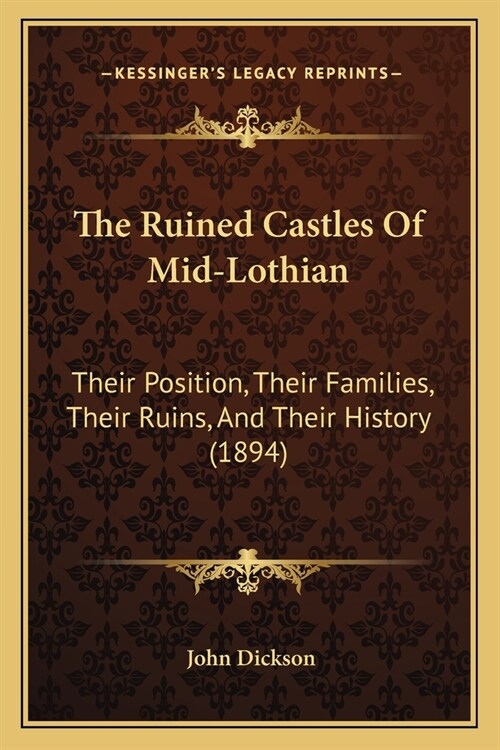 The Ruined Castles Of Mid-Lothian: Their Position, Their Families, Their Ruins, And Their History (1894) (Paperback)