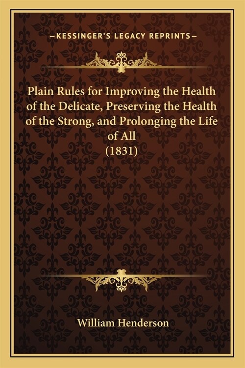 Plain Rules for Improving the Health of the Delicate, Preserving the Health of the Strong, and Prolonging the Life of All (1831) (Paperback)