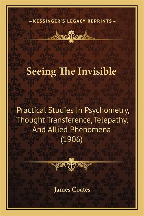 Seeing The Invisible: Practical Studies In Psychometry, Thought Transference, Telepathy, And Allied Phenomena (1906) (Paperback)