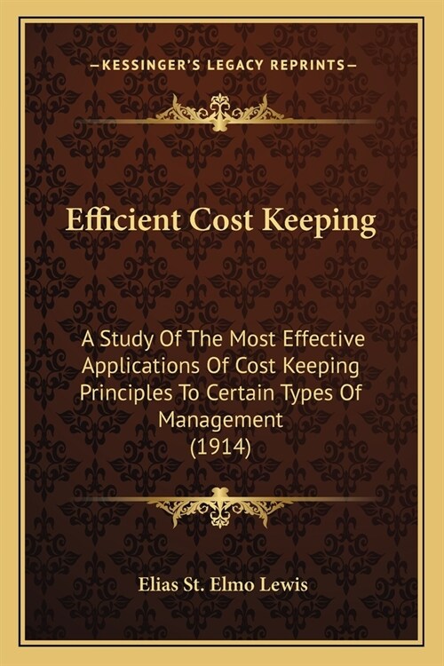 Efficient Cost Keeping: A Study Of The Most Effective Applications Of Cost Keeping Principles To Certain Types Of Management (1914) (Paperback)