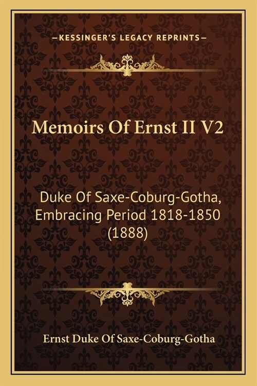 Memoirs Of Ernst II V2: Duke Of Saxe-Coburg-Gotha, Embracing Period 1818-1850 (1888) (Paperback)