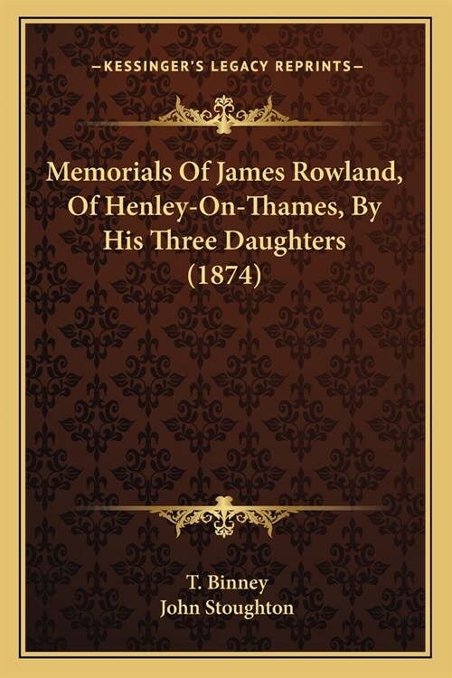 Memorials Of James Rowland, Of Henley-On-Thames, By His Three Daughters (1874) (Paperback)