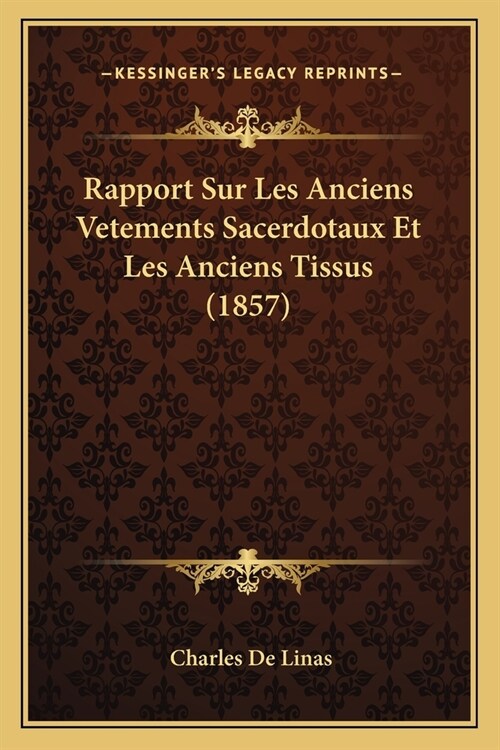 Rapport Sur Les Anciens Vetements Sacerdotaux Et Les Anciens Tissus (1857) (Paperback)