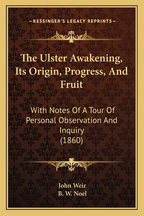 The Ulster Awakening, Its Origin, Progress, And Fruit: With Notes Of A Tour Of Personal Observation And Inquiry (1860) (Paperback)