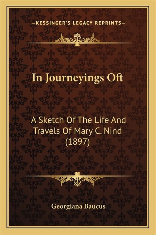 In Journeyings Oft: A Sketch Of The Life And Travels Of Mary C. Nind (1897) (Paperback)