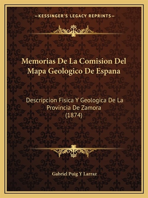 Memorias De La Comision Del Mapa Geologico De Espana: Descripcion Fisica Y Geologica De La Provincia De Zamora (1874) (Paperback)