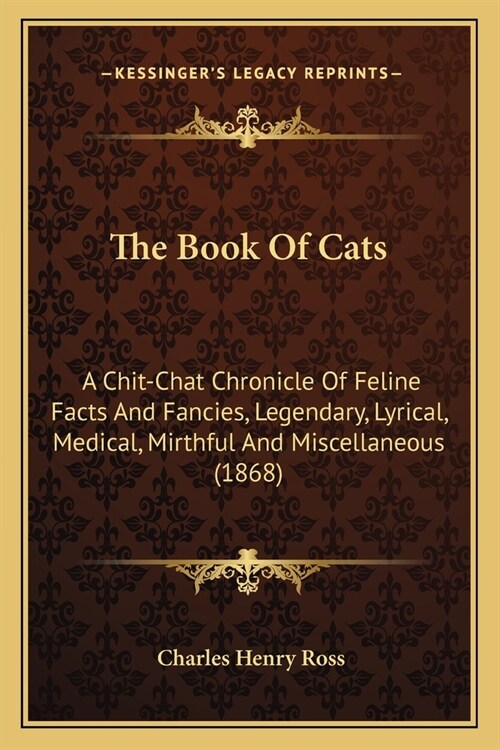 The Book Of Cats: A Chit-Chat Chronicle Of Feline Facts And Fancies, Legendary, Lyrical, Medical, Mirthful And Miscellaneous (1868) (Paperback)