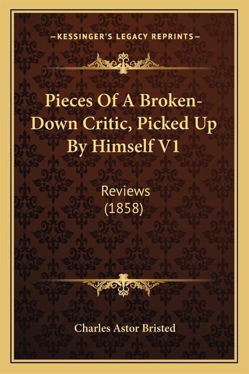 Pieces Of A Broken-Down Critic, Picked Up By Himself V1: Reviews (1858) (Paperback)