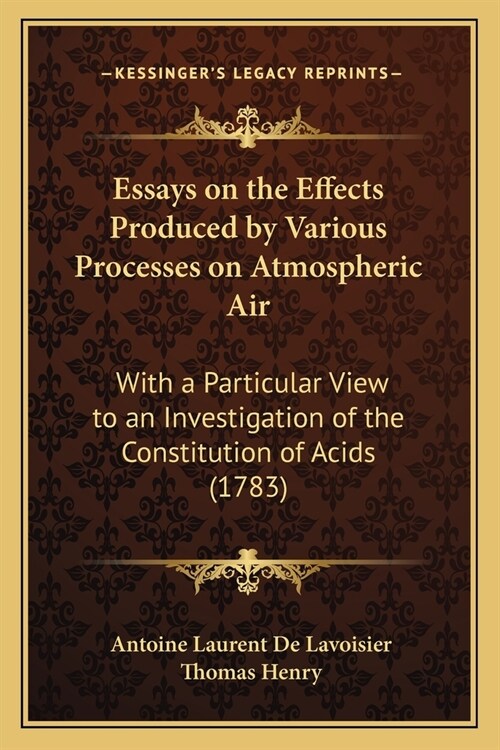 Essays on the Effects Produced by Various Processes on Atmospheric Air: With a Particular View to an Investigation of the Constitution of Acids (1783) (Paperback)