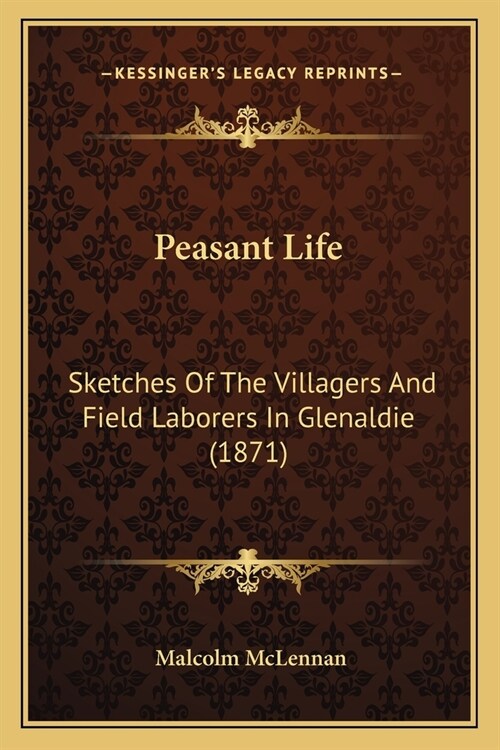 Peasant Life: Sketches Of The Villagers And Field Laborers In Glenaldie (1871) (Paperback)