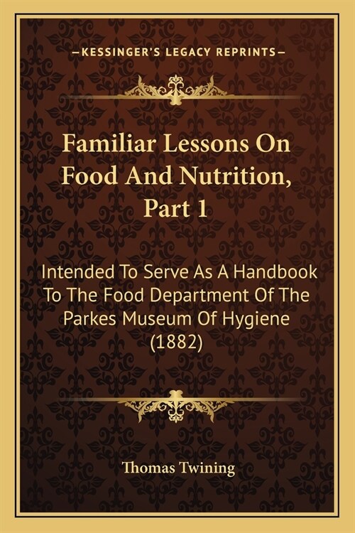 Familiar Lessons On Food And Nutrition, Part 1: Intended To Serve As A Handbook To The Food Department Of The Parkes Museum Of Hygiene (1882) (Paperback)