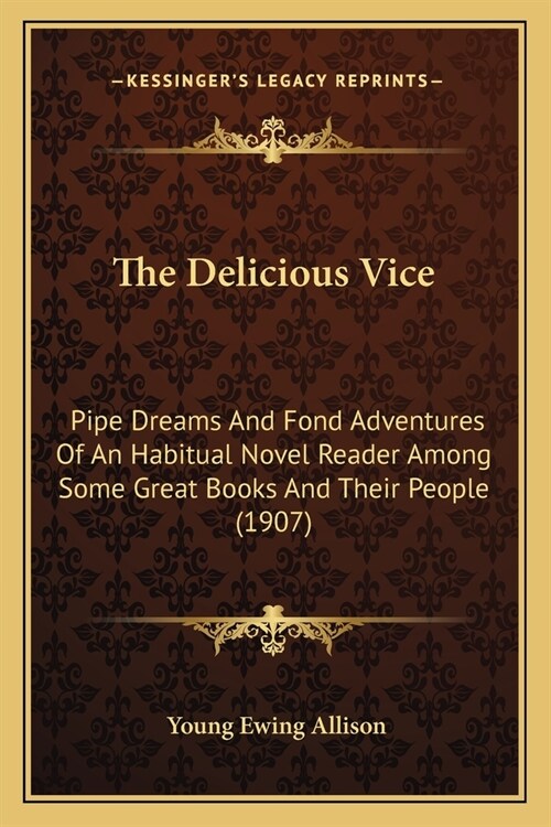 The Delicious Vice: Pipe Dreams And Fond Adventures Of An Habitual Novel Reader Among Some Great Books And Their People (1907) (Paperback)