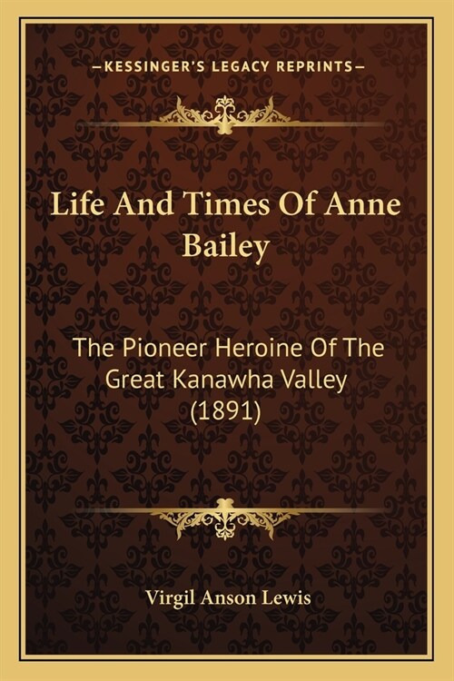 Life And Times Of Anne Bailey: The Pioneer Heroine Of The Great Kanawha Valley (1891) (Paperback)