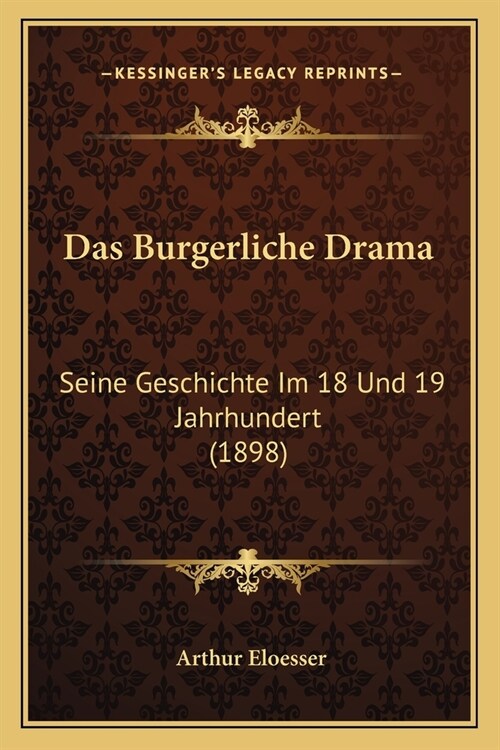 Das Burgerliche Drama: Seine Geschichte Im 18 Und 19 Jahrhundert (1898) (Paperback)