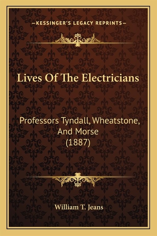 Lives Of The Electricians: Professors Tyndall, Wheatstone, And Morse (1887) (Paperback)