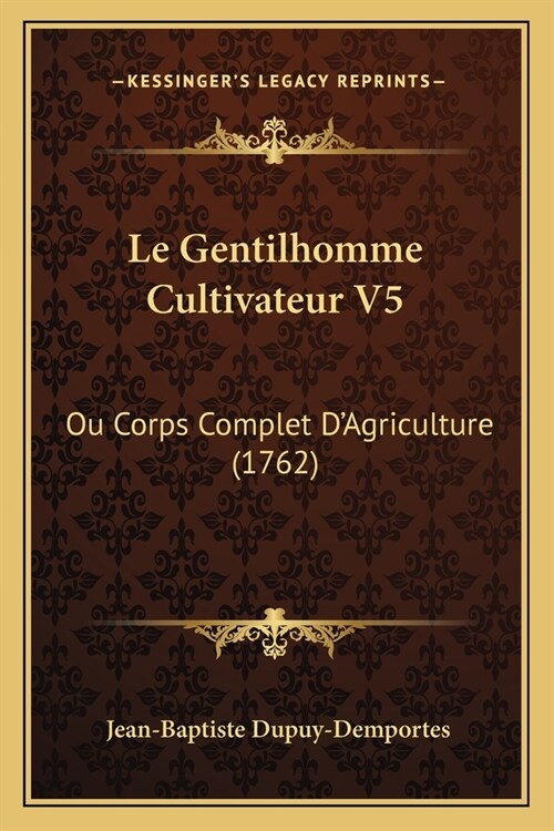 Le Gentilhomme Cultivateur V5: Ou Corps Complet DAgriculture (1762) (Paperback)