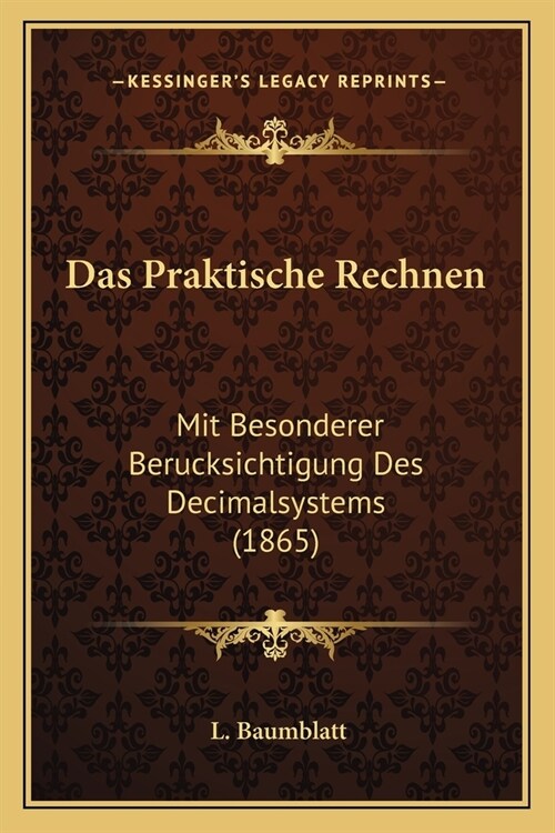 Das Praktische Rechnen: Mit Besonderer Berucksichtigung Des Decimalsystems (1865) (Paperback)