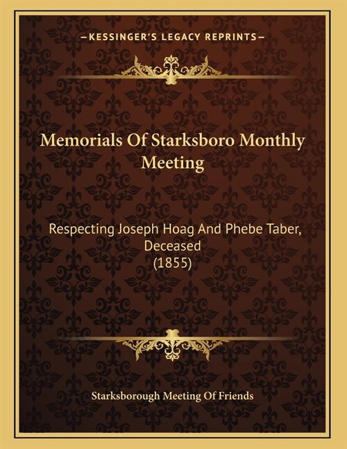 Memorials Of Starksboro Monthly Meeting: Respecting Joseph Hoag And Phebe Taber, Deceased (1855) (Paperback)