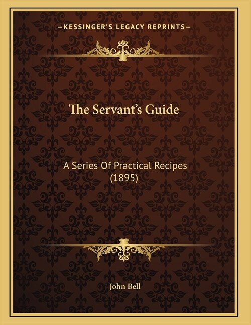 The Servants Guide: A Series Of Practical Recipes (1895) (Paperback)