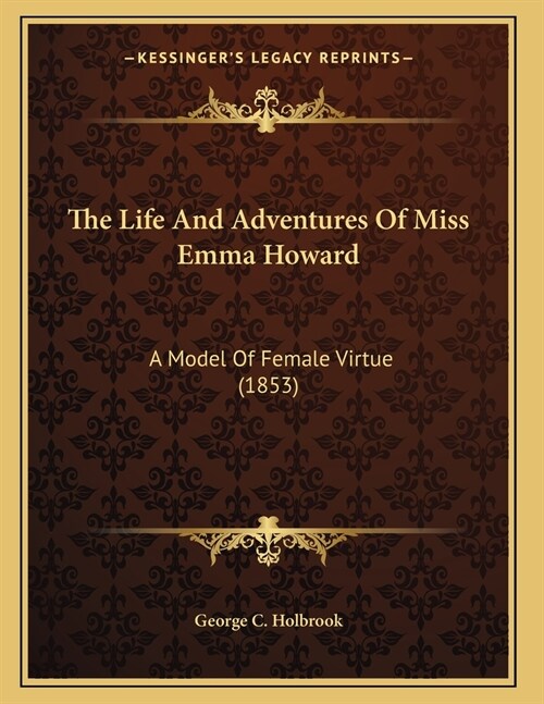 The Life And Adventures Of Miss Emma Howard: A Model Of Female Virtue (1853) (Paperback)