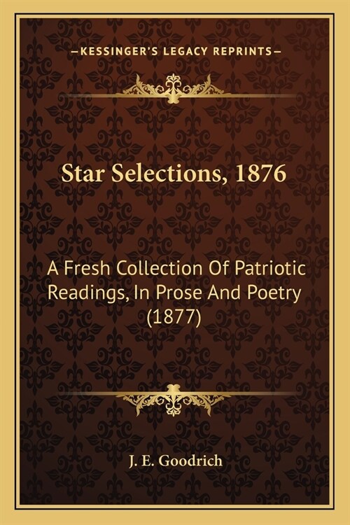 Star Selections, 1876: A Fresh Collection Of Patriotic Readings, In Prose And Poetry (1877) (Paperback)