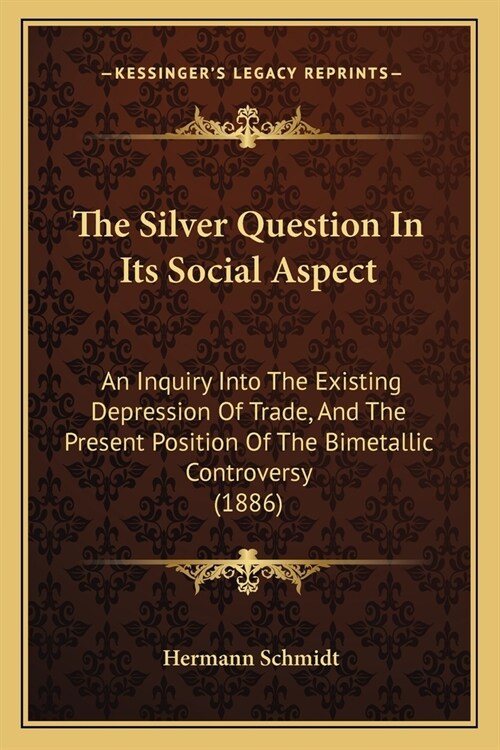 The Silver Question In Its Social Aspect: An Inquiry Into The Existing Depression Of Trade, And The Present Position Of The Bimetallic Controversy (18 (Paperback)
