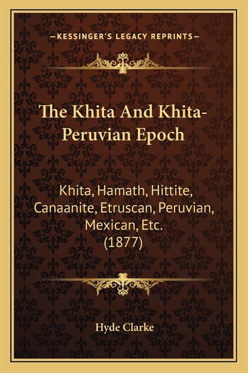 The Khita And Khita-Peruvian Epoch: Khita, Hamath, Hittite, Canaanite, Etruscan, Peruvian, Mexican, Etc. (1877) (Paperback)