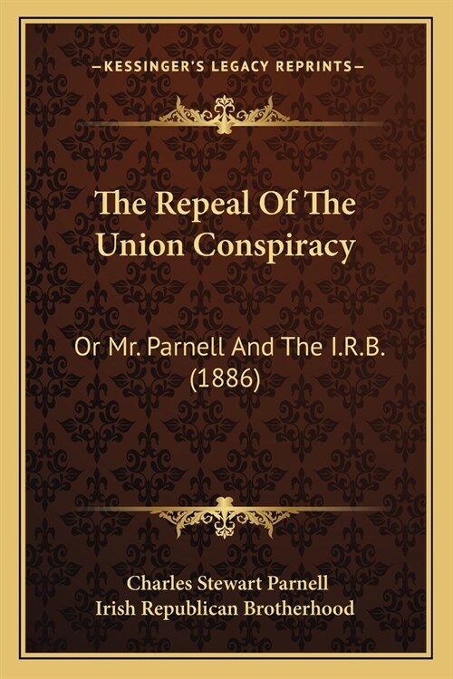 The Repeal Of The Union Conspiracy: Or Mr. Parnell And The I.R.B. (1886) (Paperback)