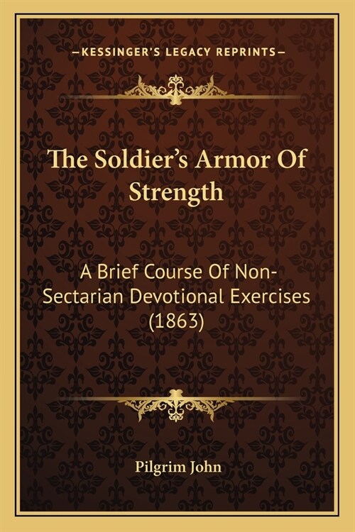The Soldiers Armor Of Strength: A Brief Course Of Non-Sectarian Devotional Exercises (1863) (Paperback)