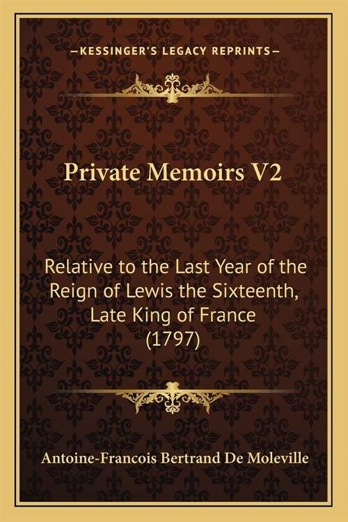 Private Memoirs V2: Relative to the Last Year of the Reign of Lewis the Sixteenth, Late King of France (1797) (Paperback)