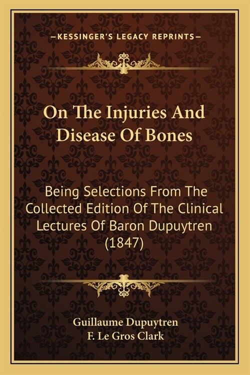 On The Injuries And Disease Of Bones: Being Selections From The Collected Edition Of The Clinical Lectures Of Baron Dupuytren (1847) (Paperback)