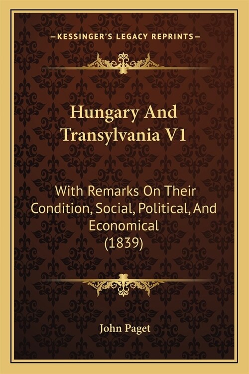 Hungary And Transylvania V1: With Remarks On Their Condition, Social, Political, And Economical (1839) (Paperback)