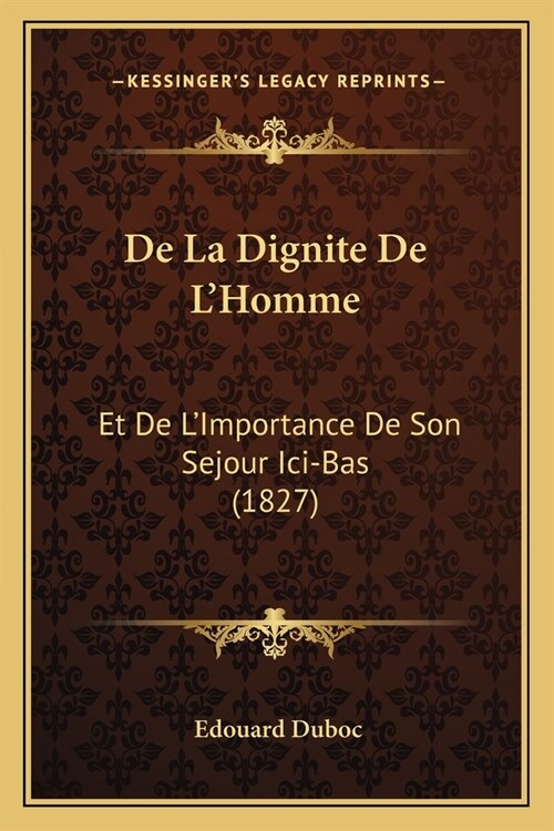 De La Dignite De LHomme: Et De LImportance De Son Sejour Ici-Bas (1827) (Paperback)