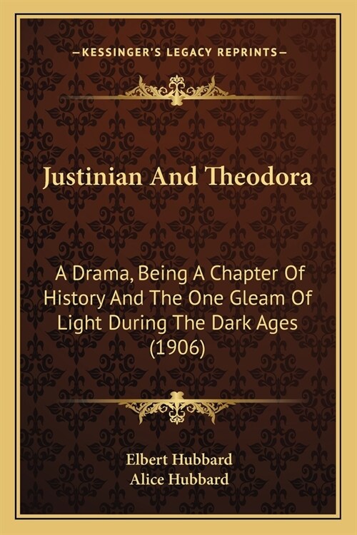 Justinian And Theodora: A Drama, Being A Chapter Of History And The One Gleam Of Light During The Dark Ages (1906) (Paperback)