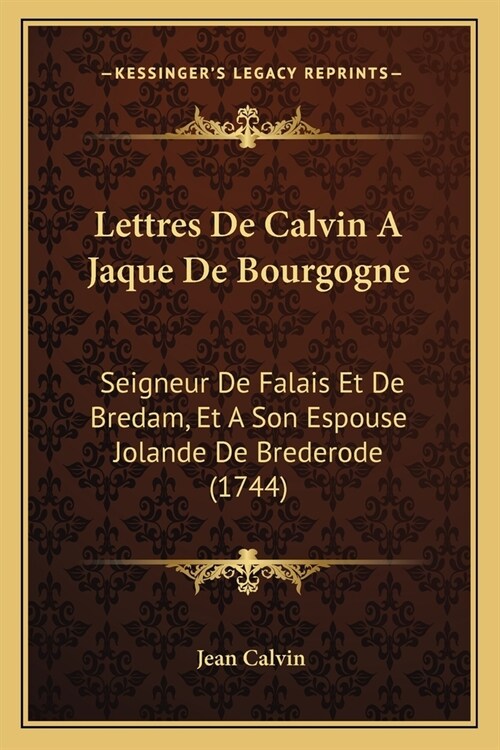 Lettres De Calvin A Jaque De Bourgogne: Seigneur De Falais Et De Bredam, Et A Son Espouse Jolande De Brederode (1744) (Paperback)