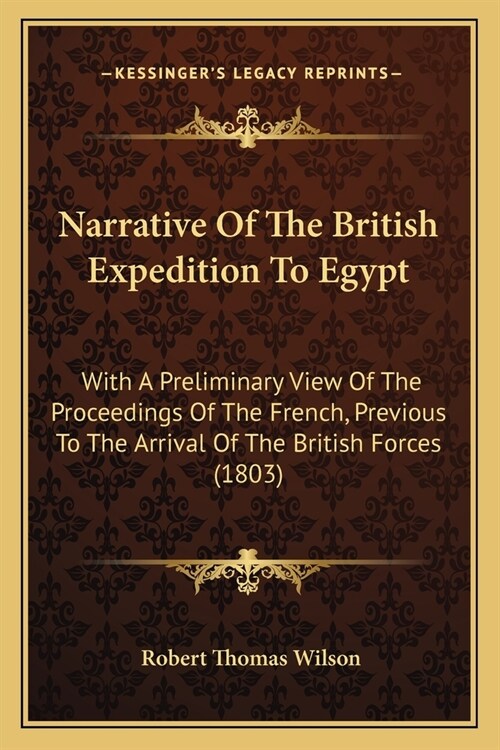 Narrative Of The British Expedition To Egypt: With A Preliminary View Of The Proceedings Of The French, Previous To The Arrival Of The British Forces (Paperback)