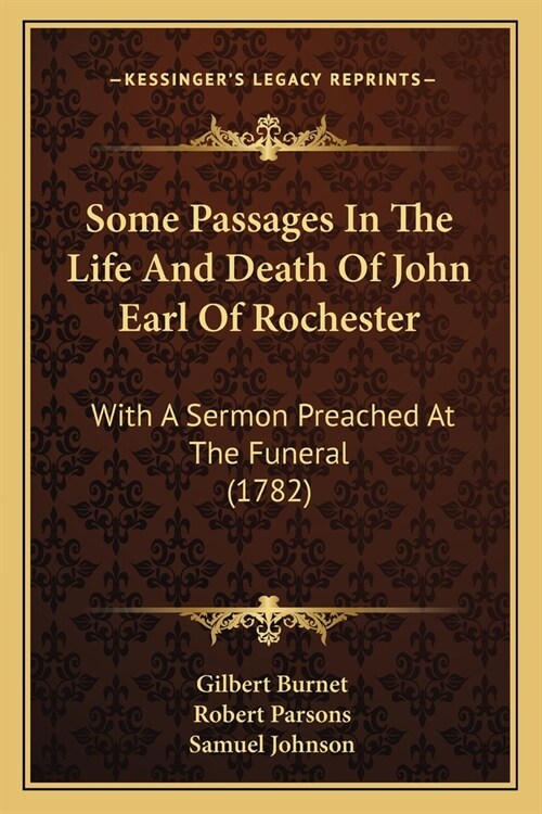 Some Passages In The Life And Death Of John Earl Of Rochester: With A Sermon Preached At The Funeral (1782) (Paperback)