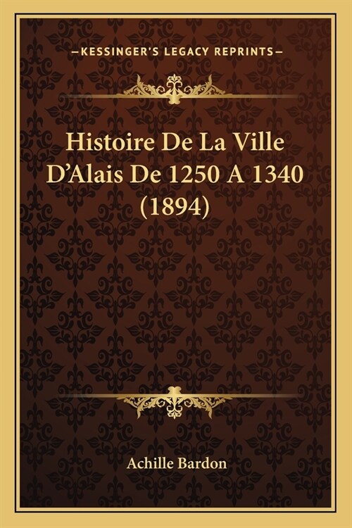 Histoire De La Ville DAlais De 1250 A 1340 (1894) (Paperback)