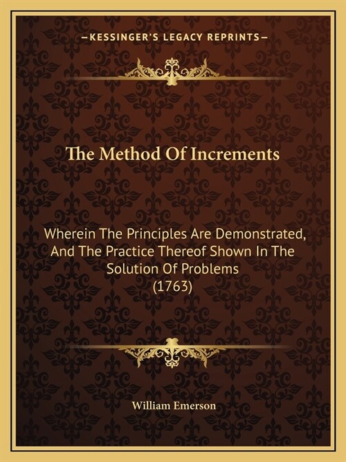 The Method Of Increments: Wherein The Principles Are Demonstrated, And The Practice Thereof Shown In The Solution Of Problems (1763) (Paperback)