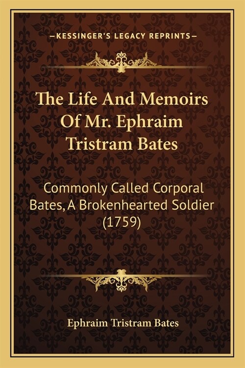 The Life And Memoirs Of Mr. Ephraim Tristram Bates: Commonly Called Corporal Bates, A Brokenhearted Soldier (1759) (Paperback)