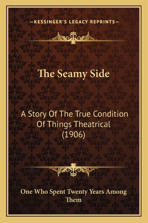 The Seamy Side: A Story Of The True Condition Of Things Theatrical (1906) (Paperback)