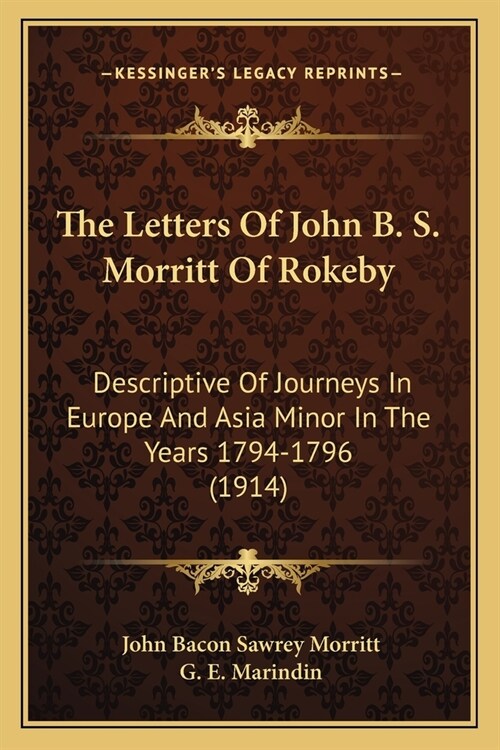 The Letters Of John B. S. Morritt Of Rokeby: Descriptive Of Journeys In Europe And Asia Minor In The Years 1794-1796 (1914) (Paperback)