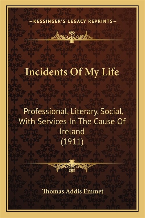 Incidents Of My Life: Professional, Literary, Social, With Services In The Cause Of Ireland (1911) (Paperback)