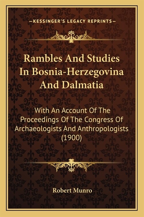 Rambles And Studies In Bosnia-Herzegovina And Dalmatia: With An Account Of The Proceedings Of The Congress Of Archaeologists And Anthropologists (1900 (Paperback)
